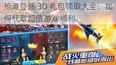 抢滩登陆 3D 礼包领取大全：如何获取超值游戏福利