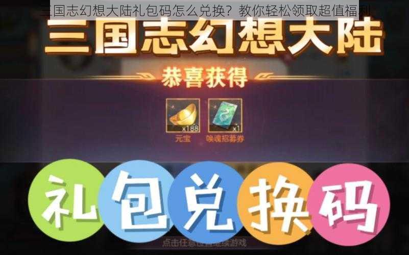 三国志幻想大陆礼包码怎么兑换？教你轻松领取超值福利