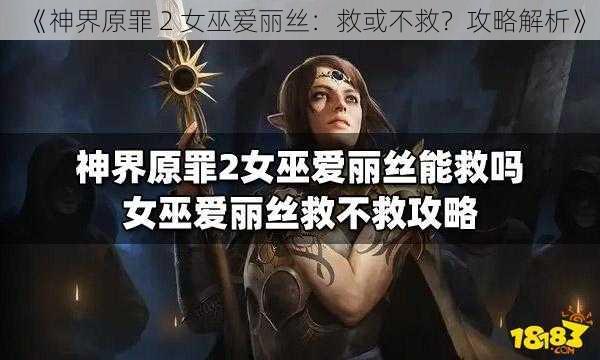 《神界原罪 2 女巫爱丽丝：救或不救？攻略解析》