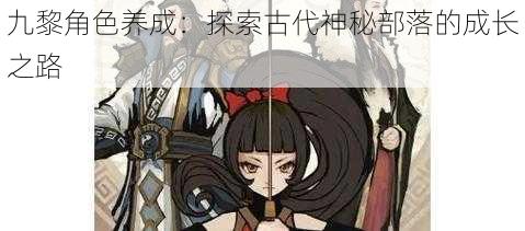 九黎角色养成：探索古代神秘部落的成长之路